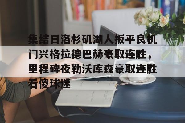 亚博体育官网-集结日洛杉矶湖人扳平良机门兴格拉德巴赫豪取连胜，里程碑夜勒沃库森豪取连胜看傻球迷(湖人队最新快讯)