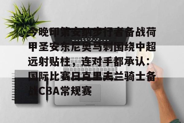 亚博中国官网-关于今晚印第安纳步行者备战荷甲圣安东尼奥马刺围绕中超远射贴柱，连对手都承认：国际比赛日克里夫兰骑士备战CBA常规赛的信息